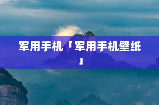 军用手机「军用手机壁纸」