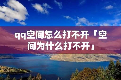 qq空间怎么打不开「空间为什么打不开」