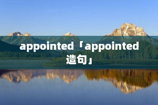 appointed「appointed造句」