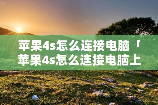苹果4s怎么连接电脑「苹果4s怎么连接电脑上网」