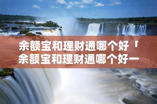 余额宝和理财通哪个好「余额宝和理财通哪个好一点」 余额宝和理财通哪个好「余额宝和理财通哪个好一点」