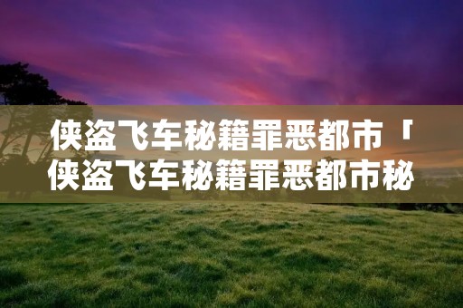 侠盗飞车秘籍罪恶都市「侠盗飞车秘籍罪恶都市秘籍」