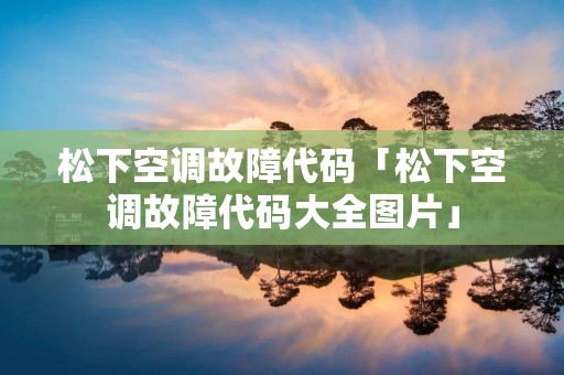 松下空调故障代码「松下空调故障代码大全图片」