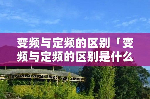变频与定频的区别「变频与定频的区别是什么洗衣机」