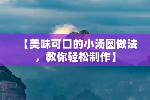 【美味可口的小汤圆做法,教你轻松制作】 【美味可口的小汤圆做法,教你轻松制作】