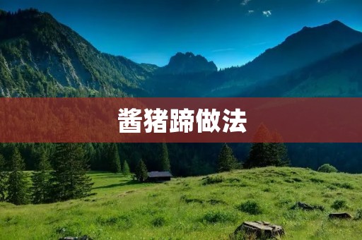 酱猪蹄做法:美味酱香,滋补养生! 酱猪蹄做法:美味酱香,滋补养生!