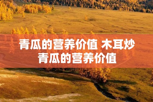青瓜的营养价值 木耳炒青瓜的营养价值