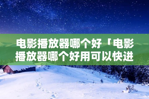 电影播放器哪个好「电影播放器哪个好用可以快进」