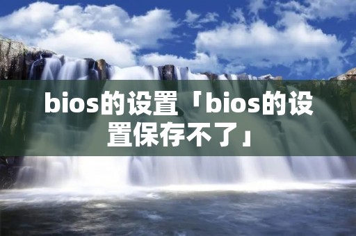 bios的设置「bios的设置保存不了」
