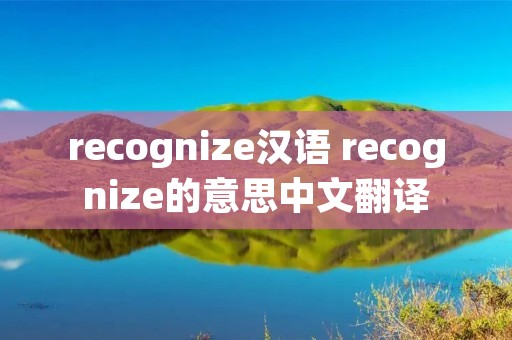 recognize汉语 recognize的意思中文翻译 recognize汉语 recognize的意思中文翻译