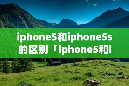 iphone5和iphone5s的区别「iphone5和iphone5s的区别 外观」