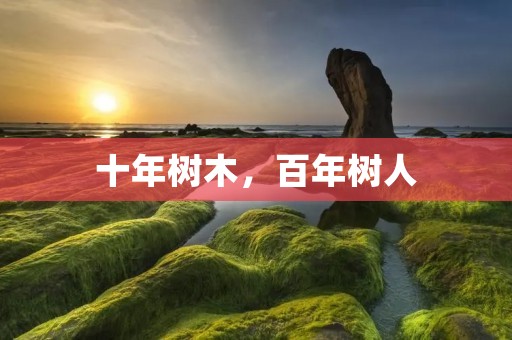 十年树木,百年树人