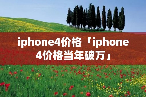 iphone4价格「iphone4价格当年破万」