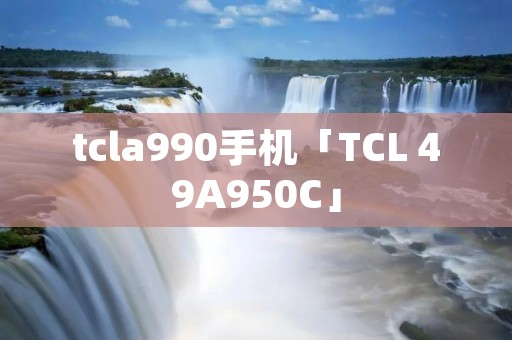 tcla990手机「TCL 49A950C」