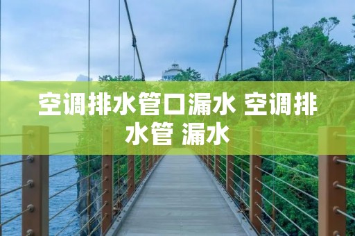 空调排水管口漏水 空调排水管 漏水 空调排水管口漏水 空调排水管 漏水