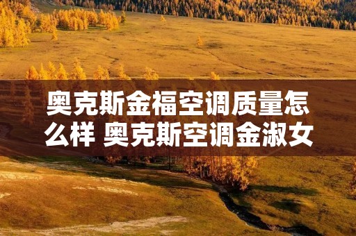 奥克斯金福空调质量怎么样 奥克斯空调金淑女