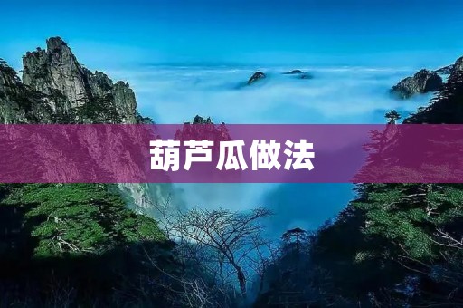葫芦瓜做法：美味又营养的家常菜