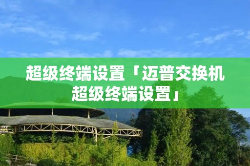 超级终端设置「迈普交换机超级终端设置」