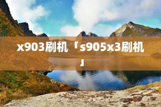 x903刷机「s905x3刷机」