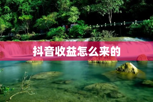抖音收益怎么来的