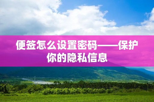 便签怎么设置密码——保护你的隐私信息 便签怎么设置密码——保护你的隐私信息