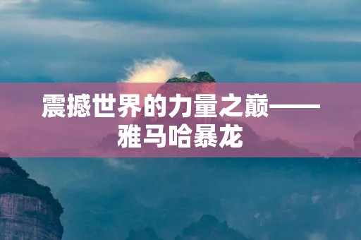 震撼世界的力量之巅——雅马哈暴龙