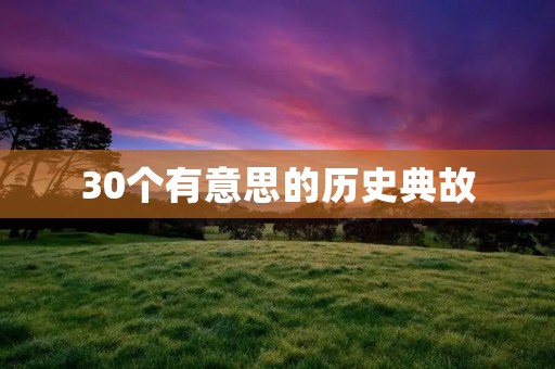 30个有意思的历史典故：揭开历史的神秘面纱