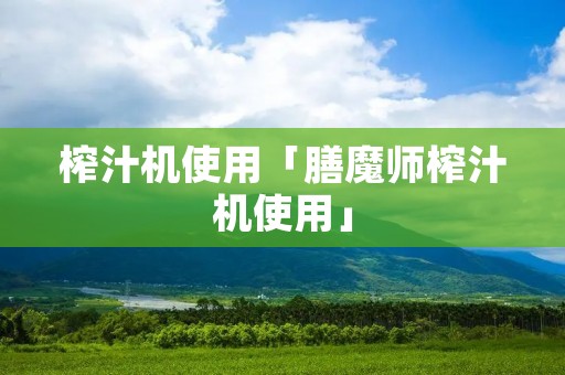 榨汁机使用「膳魔师榨汁机使用」