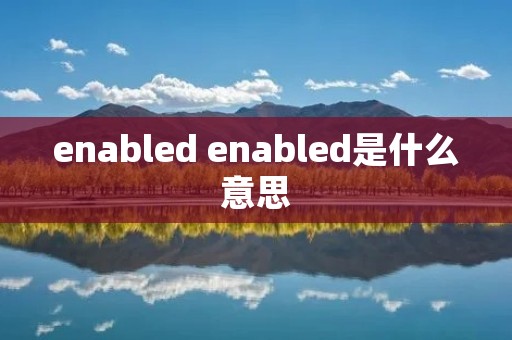 enabled enabled是什么意思 enabled enabled是什么意思