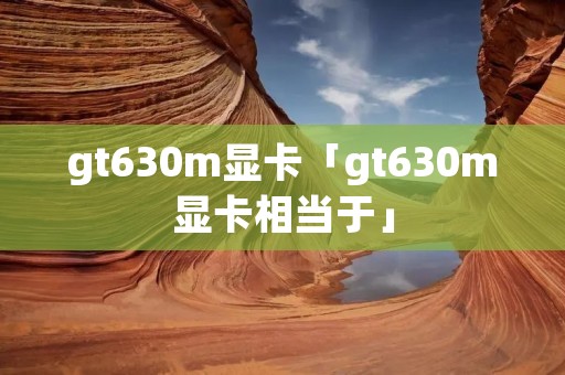 gt630m显卡「gt630m显卡相当于」 gt630m显卡「gt630m显卡相当于」