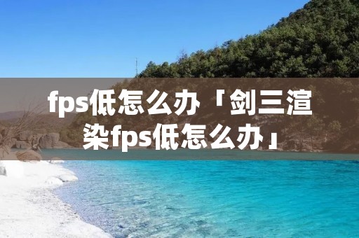 fps低怎么办「剑三渲染fps低怎么办」