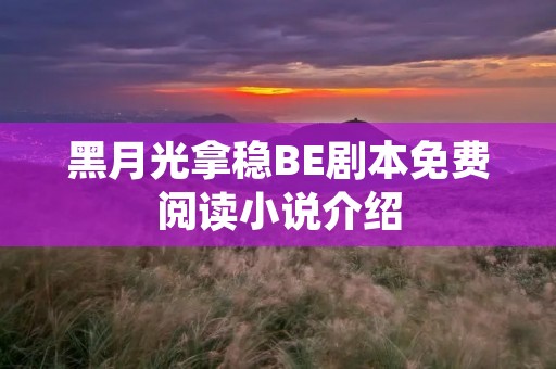 黑月光拿稳BE剧本免费阅读小说介绍