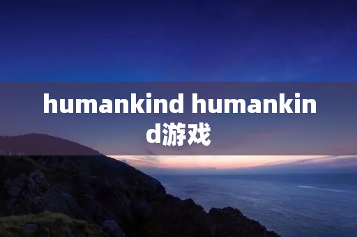 humankind humankind游戏