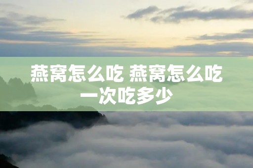 燕窝怎么吃 燕窝怎么吃一次吃多少