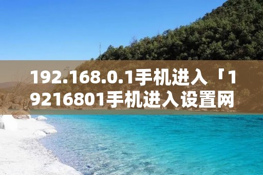 192.168.0.1手机进入「19216801手机进入设置网络」 192.168.0.1手机进入「19216801手机进入设置网络」