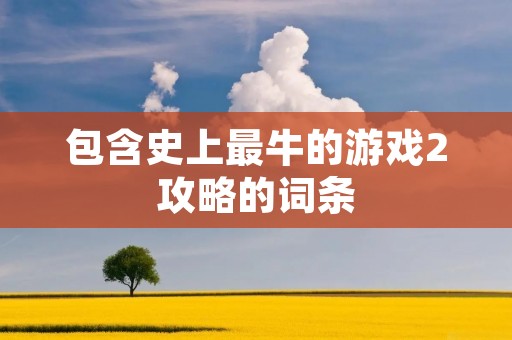 包含史上最牛的游戏2攻略的词条