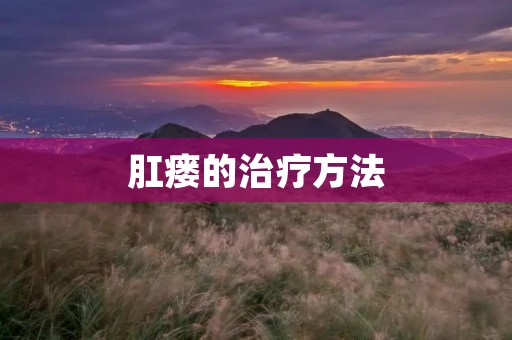 肛瘘的治疗方法：从根源彻底解决肛瘘问题