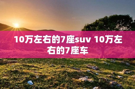 10万左右的7座suv 10万左右的7座车