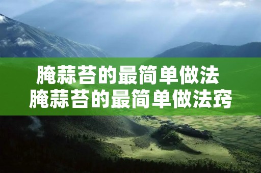 腌蒜苔的最简单做法 腌蒜苔的最简单做法窍门