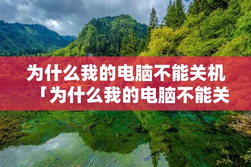 为什么我的电脑不能关机「为什么我的电脑不能关机开机」