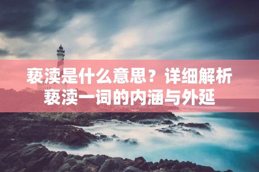 亵渎是什么意思？详细解析亵渎一词的内涵与外延