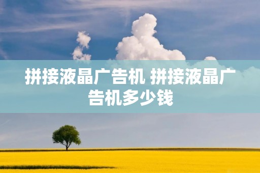 拼接液晶广告机 拼接液晶广告机多少钱 拼接液晶广告机 拼接液晶广告机多少钱
