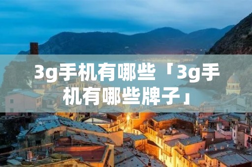3g手机有哪些「3g手机有哪些牌子」