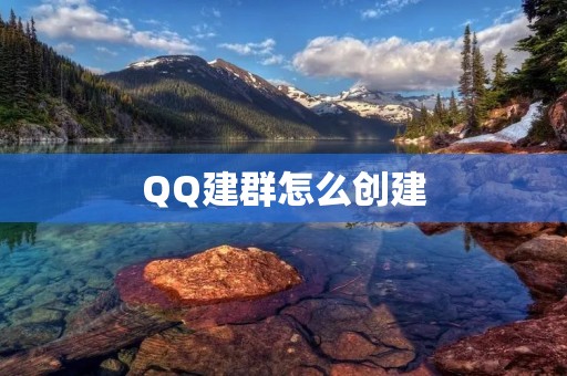 QQ建群怎么创建:详细步骤与注意事项