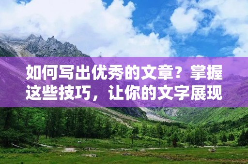 如何写出优秀的文章？掌握这些技巧，让你的文字展现出更多魅力！