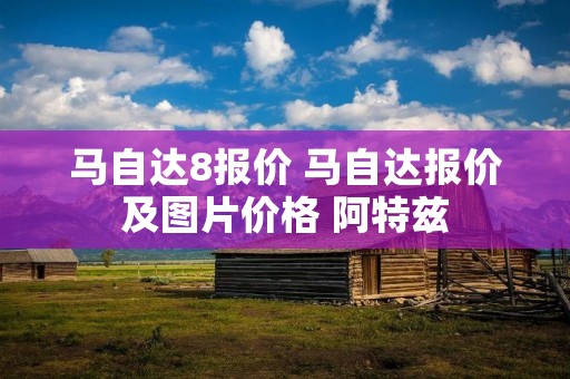 马自达8报价 马自达报价及图片价格 阿特兹