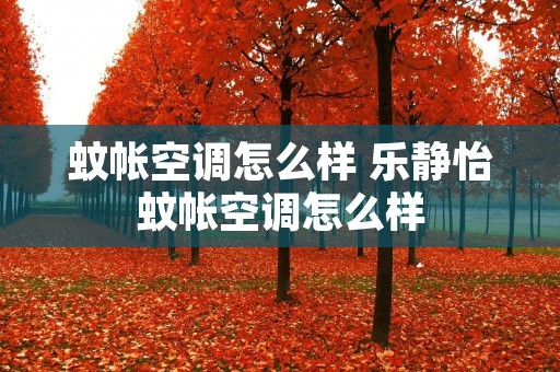 蚊帐空调怎么样 乐静怡蚊帐空调怎么样 蚊帐空调怎么样 乐静怡蚊帐空调怎么样