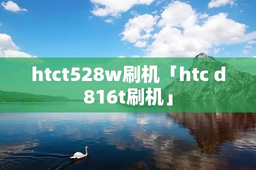 htct528w刷机「htc d816t刷机」 htct528w刷机「htc d816t刷机」