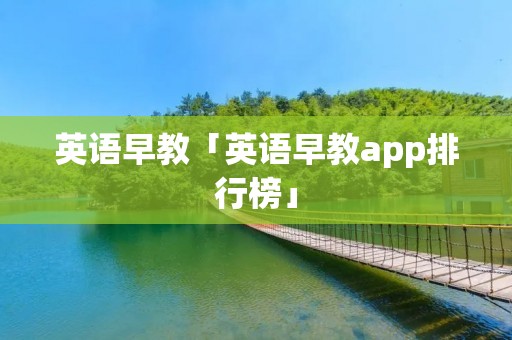 英语早教「英语早教app排行榜」