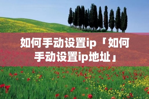 如何手动设置ip「如何手动设置ip地址」